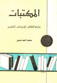 المكتبات وأثرها الثقافي, الإجتماعي, التعليمي - سعيد أحمد حسن